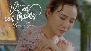 VÌ EM CÒN THƯƠNG - NGỌC CẦM  (Official MV 4K)