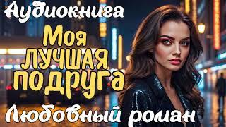 МОЯ ЛУЧШАЯ ПОДРУГА / АУДИОКНИГА / ЛЮБОВНЫЙ РОМАН