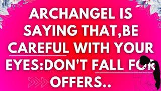 Archangel says  Be careful with your Eyes..Archangel Secrets 11:11