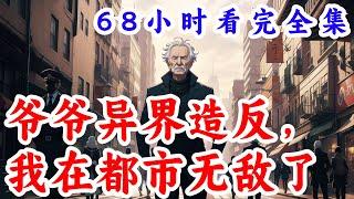 一口气看完《爷爷异界造反，我在都市无敌了》全集：深更半夜，卫生间镜子被敲响，萧凡发现失踪九年的爷爷萧海通过宝物空冥镜联系。异界皇帝昏庸，修炼有成的爷爷竟然造反了。通过镜子萧凡可以把各种物资等传给爷爷