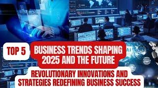 Top 5 Business Trends Shaping 2025 and the Future