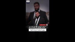 أشار إلى أنها لم تعد منصة لاعتداءات إيران.. رسالة من سورية الجديدة إلى طهران؟