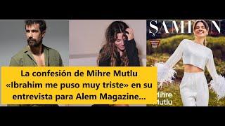 La confesión de Mihre Mutlu «Ibrahim me puso muy triste» en su entrevista para Alem Magazine...