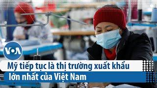 Mỹ tiếp tục là thị trường xuất khẩu lớn nhất của Việt Nam | VOA Tiếng Việt