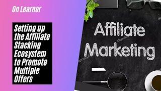 Setting up the Affiliate Stacking Ecosystem to Promote Multiple Offers|ClickBank Affiliate Marketing