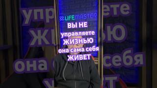 Вы не управляете жизнью , она сама себя живет