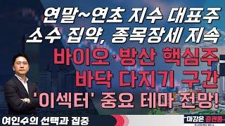 연말~연초 지수 대표주, 소수 집약·종목장세 지속! 바이오·방산 핵심주, 바닥 다지기 구간! '이섹터' 중요 테마! #여인수 #선택과집중