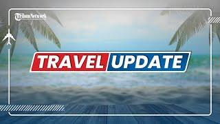  TRIBUN TRAVEL UPDATE: SELASA 16 AGUSTUS 2022