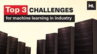 Top 3 challenges for  machine learning in industry