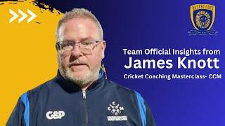 Team Official Insights from James Knott  Cricket Coaching Masterclass- CCM