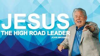 JESUS, THE HIGH ROAD LEADER | Dr. John Maxwell