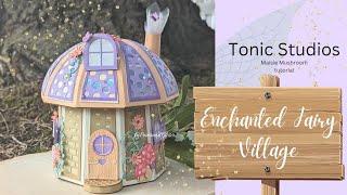 Tonic Studios Enchanted Fairy Village (Maisie Mushroom Tutorial)