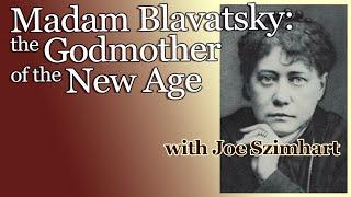 Madam Blavatsky - the Godmother of the New Age - with Joe Szimhart