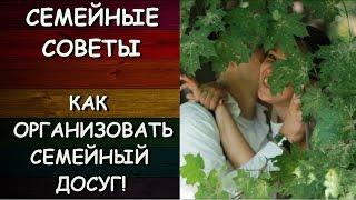 СЕМЕЙНЫЕ СОВЕТЫ: КАК ОРГАНИЗОВАТЬ СЕМЕЙНЫЙ ДОСУГ!!!