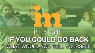 IM In A Car :) - "If you could go back, what would you tell your younger self?"