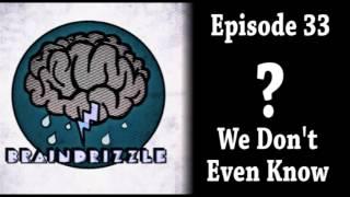 Braindrizzle Ep33 - We Don't Even Know