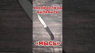 КАКОЙ ДОЛЖНА БЫЛА БЫТЬ «МЫСЬ»? МОГ БЫ ПОЛУЧИТЬСЯ ИДЕАЛЬНЫЙ НОЖ! НЕ ОБЗОР.