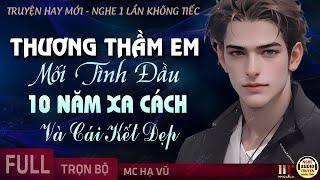 Thương Thầm Em Mối Tình Đầu 10 Năm Xa Cách FULL [Trọn Bộ] Truyện Ngôn Tình Cảm Động