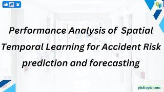 Performance Analysis of  Spatial Temporal Learning for Accident Risk prediction and forecasting