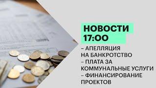 Новости 17:00 | Апелляция на банкротство | Коммунальные услуги | Проекты к 300-летию | 11.01.22