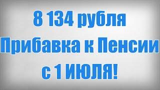 8 134 рубля Прибавка к Пенсии с 1 ИЮЛЯ!