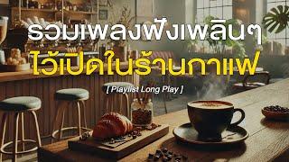 รวมเพลงฟังเพลินๆ ไว้เปิดในร้านกาแฟ [ Playlist Long Play ]