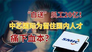 “白送员工”20亿！中芯国际为留住国内人才，痛下血本？