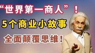 “世界第一商人”！颠覆你认知的5个商业小故事，彻底开拓你的思维。