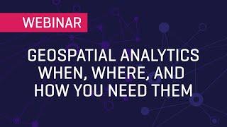 Geospatial Analytics When, Where, and How You Need Them | Webinar