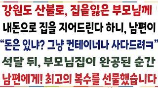 (반전신청사연)강원도 산불이 나, 집을 잃은 부모님께 집을 해드린다 하니 남편이 "돈은 있냐? 그냥 컨테이어나 사다드려" 부모님 집이 완공된 순간[신청사연][사이다썰][사연라디오]