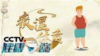 《健康之路》 解锁你的体质密码（四）——痰湿体质 20200318 | CCTV科教