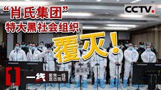 《一线》扫黑除恶！29人先后落网 “肖氏集团”特大黑社会团伙覆灭了！20211230 | CCTV社会与法