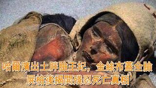 哈爾濱出土胖臉王妃，金絲布蓋全臉，屍檢後揭開殘忍死亡真相