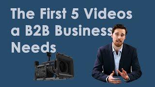 The First 5 Videos a B2B Business Needs