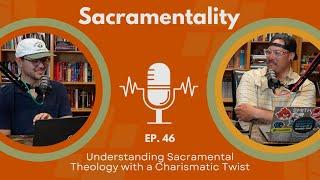 Ep 46: Sacramentality -- Understanding Sacramental Theology with a Charismatic Twist