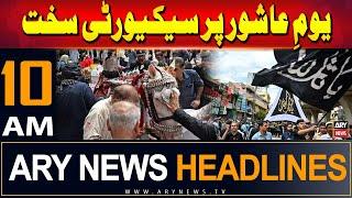 ARY News 10 AM Headlines | 17th July 2024 | Tight security on Ashura Day