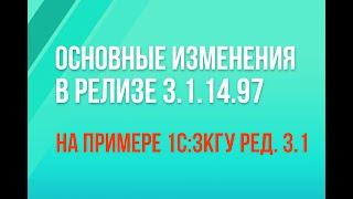 Основные изменения в релизе 3.1.14.97 на примере 1С:ЗКГУ ред. 3.1