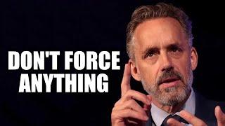 Don't Force Anything - Jordan Peterson (Motivational Speech)
