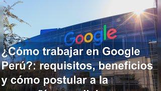 ¿Cómo trabajar en Google Perú?: requisitos, beneficios y cómo postular a la compañía mundial