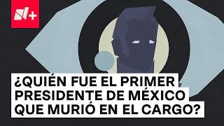 ¿Quién fue el primer presidente de México que murió en el cargo? - N+