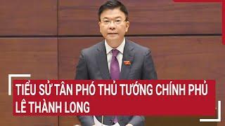 Tiểu sử tân Phó Thủ Tướng Chính phủ Lê Thành Long