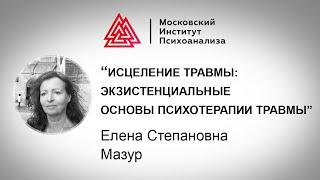 Лекция Е.С.Мазур «Исцеление травмы: экзистенциальные основы психотерапии травмы»