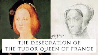 The DESECRATION Of The Tudor Queen Of France