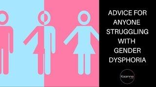 Gender Dysphoria - Advice for Anyone Struggling