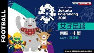 Live女子足球::銅牌戰 南韓 - 中華 ::2018雅加達-印尼 亞運會 18th Asian Games 網路直播