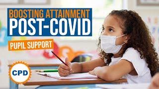 Supporting Your Pupils Post-Covid - How Can Teachers Improve Attainment After COVID-19?