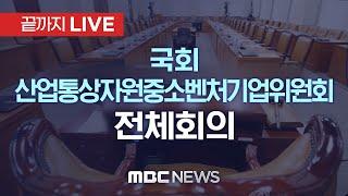 국회 산업통상자원중소벤처기업위원회 전체회의..‘비상계엄 사태’ 현안 질의 - [끝까지LIVE] MBC 중계방송 2024년 12월 09일