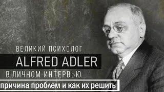 Альфред Адлер в личном интервью объясняет причины всех проблем человека и как их преодолеть