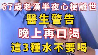 67歲老漢半夜心梗離世，醫生警告：晚上再口渴，這3種水不要喝