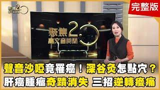 聲音沙啞竟罹癌！癌症標記揪零期癌！溢赤酸增癌風險！「深谷灸」怎點穴？肝癌腫瘤奇蹟消失？三招逆轉痠痛！ 【聚焦2.0】第562集